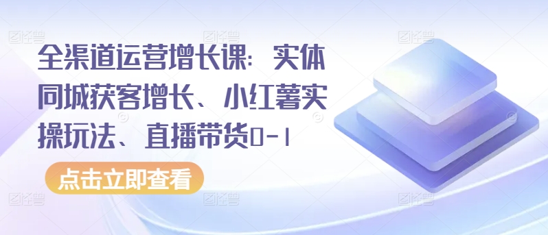 全渠道运营增长课:实体同城获客增长、小红薯实操玩法、直播带货0-1-匠马插画笔刷课程资料网