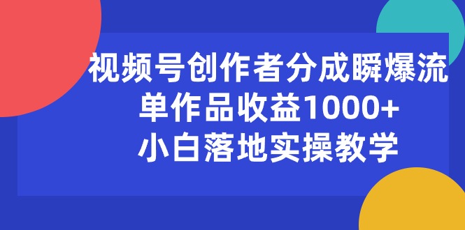 （10854期）视频号创作者分成瞬爆流，单作品收益1000+，小白落地实操教学-匠马插画笔刷课程资料网