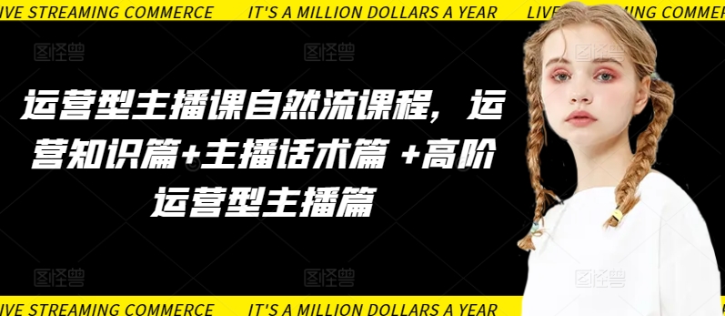 运营型主播课自然流课程，运营知识篇+主播话术篇 +高阶运营型主播篇-匠马插画笔刷课程资料网
