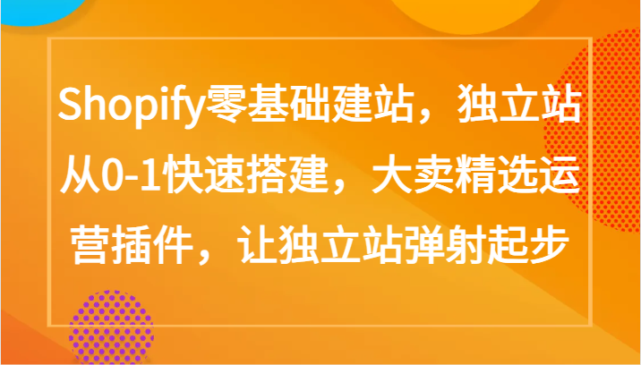 Shopify零基础建站，独立站从0-1快速搭建，大卖精选运营插件，让独立站弹射起步-匠马插画笔刷课程资料网