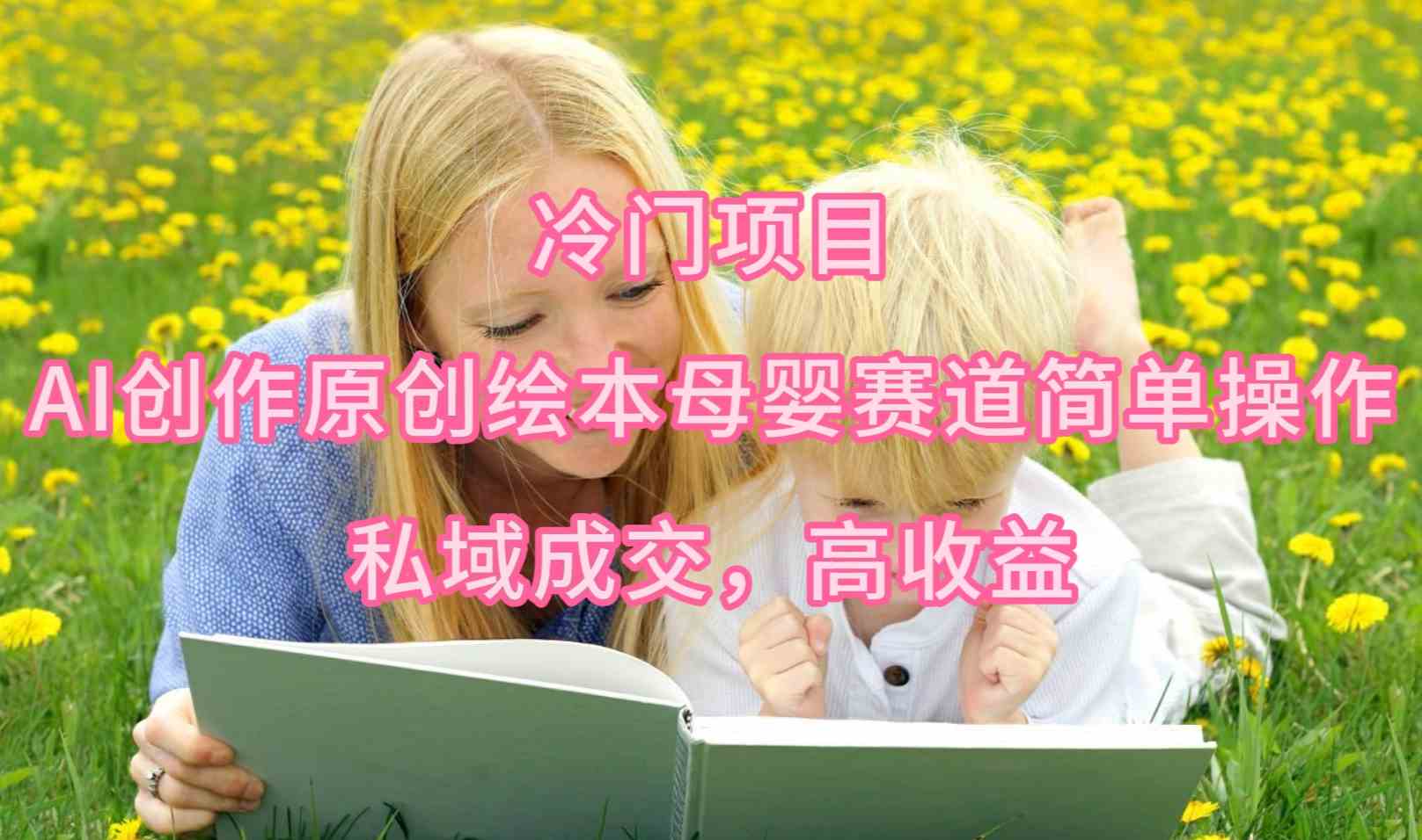 （9726期）冷门项目，AI创作原创绘本母婴赛道简单操作，私域成交，高收益-匠马插画笔刷课程资料网
