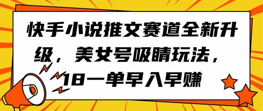 (9776期)快手小说推文赛道全新升级,美女号吸睛玩法,18一单早入早赚-匠马插画笔刷课程资料网