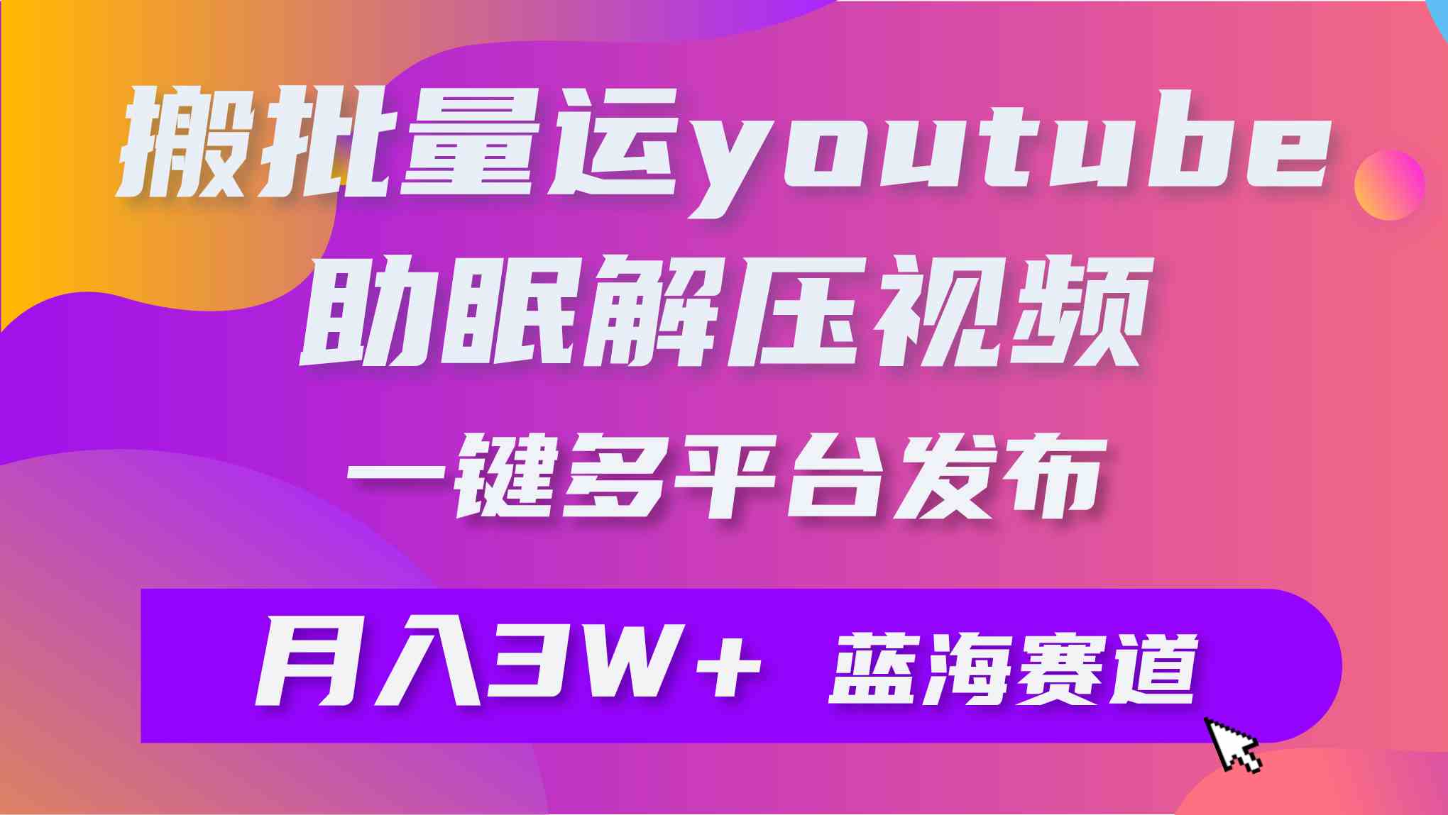 （9727期）批量搬运YouTube解压助眠视频 一键多平台发布 月入2W+-匠马插画笔刷课程资料网