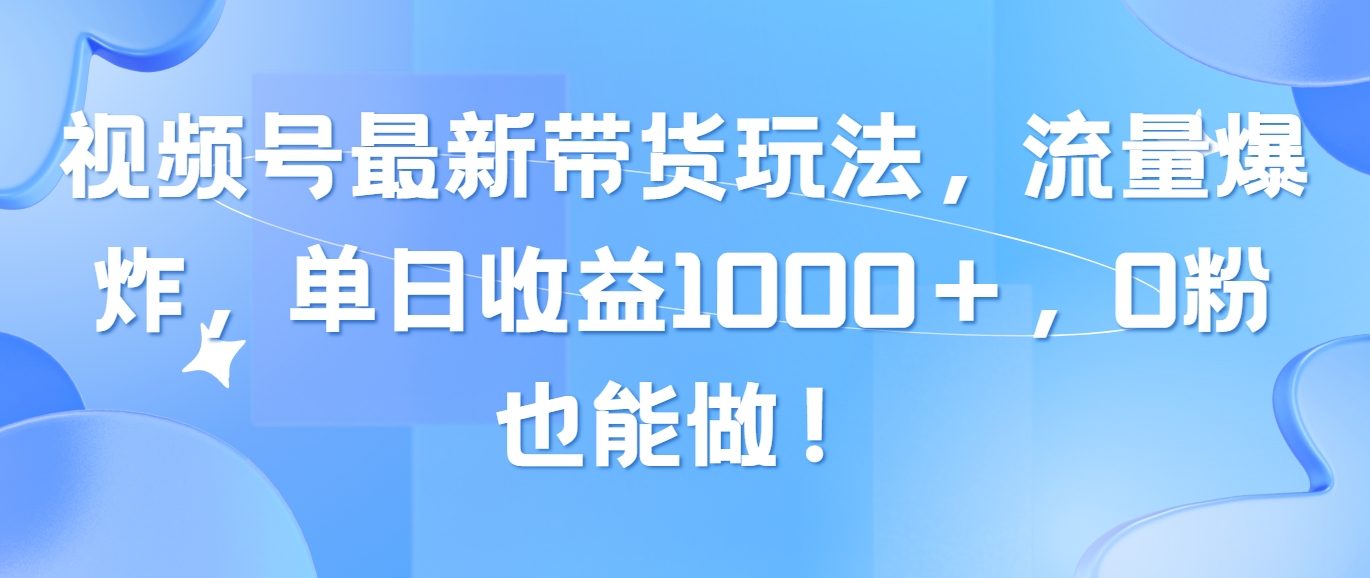 （10858期）视频号最新带货玩法，流量爆炸，单日收益1000＋，0粉也能做！-匠马插画笔刷课程资料网