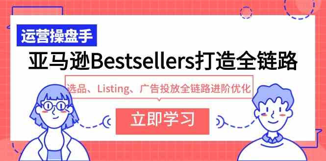 (9801期)亚马逊Bestsellers打造全链路,选品、Listing、广告投放全链路进阶优化-匠马插画笔刷课程资料网