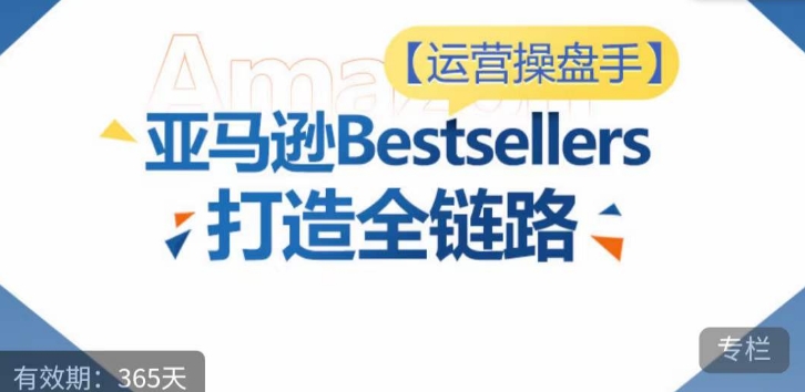 运营操盘手!亚马逊Bestsellers打造全链路,选品、Listing、广告投放全链路进阶优化-匠马插画笔刷课程资料网