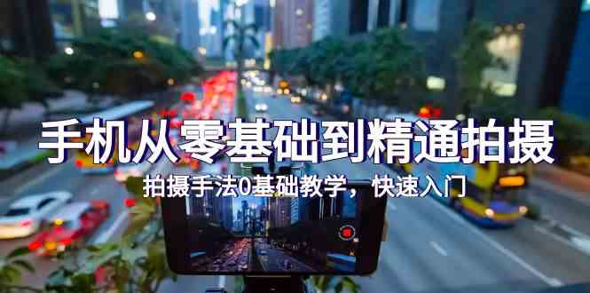 手机从零基础到精通拍摄，拍摄手法0基础教学，快速入门（24节）-匠马插画笔刷课程资料网