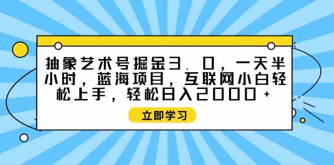 (9711期)抽象艺术号掘金3.0,一天半小时 ,蓝海项目, 互联网小白轻松上手,轻松…-匠马插画笔刷课程资料网
