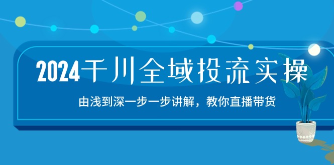 2024千川全域投流精品实操:由谈到深一步一步讲解,教你直播带货(15节)-匠马插画笔刷课程资料网