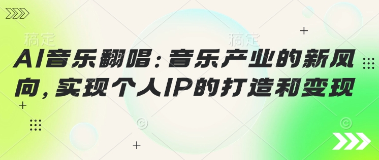 AI音乐翻唱:音乐产业的新风向,实现个人IP的打造和变现-匠马插画笔刷课程资料网