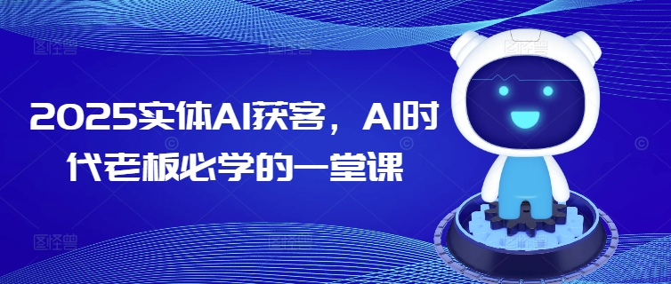 2025实体AI获客，AI时代老板必学的一堂课-匠马插画笔刷课程资料网