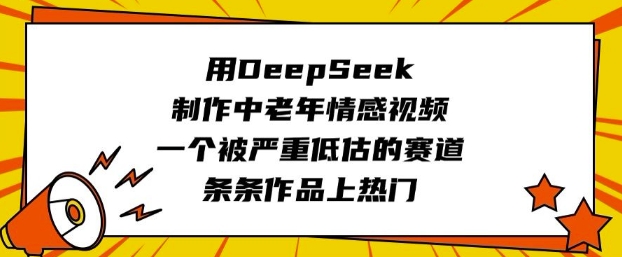 用DeepSeek制作中老年情感视频,一个被严重低估的赛道,条条作品上热门-匠马插画笔刷课程资料网
