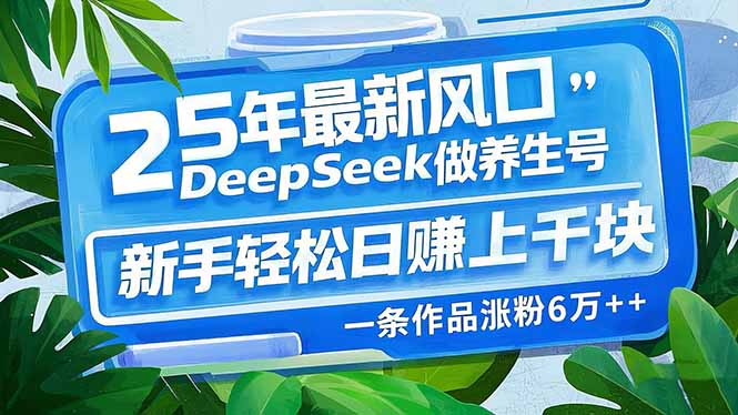 （14341期）25年最新风口，用DeepSeek做养生号，新手轻松日赚上千块，一条作品涨粉…-匠马插画笔刷课程资料网