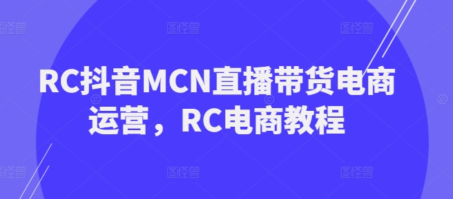 RC抖音MCN直播带货电商运营，RC电商教程-匠马插画笔刷课程资料网