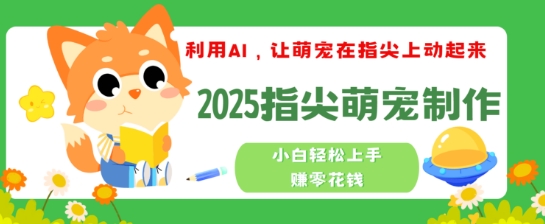 利用AI，让萌宠在指尖上动起来，2025指尖萌宠制作，小白轻松上手挣零花钱-匠马插画笔刷课程资料网