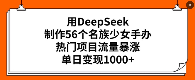用DeepSeek制作56个名族少女手办，热门项目流量暴涨，单日变现多张-匠马插画笔刷课程资料网