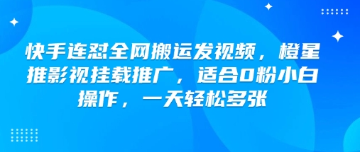 快手连怼全网搬运发视频,橙星推影视挂载推广,适合0粉小白操作,一天轻松多张-匠马插画笔刷课程资料网