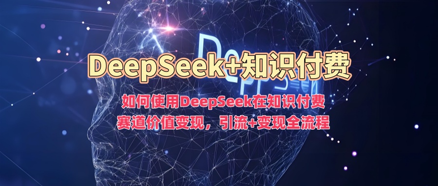 如何使用DeepSeek在知识付费赛道价值变现,引流+变现全流程-匠马插画笔刷课程资料网