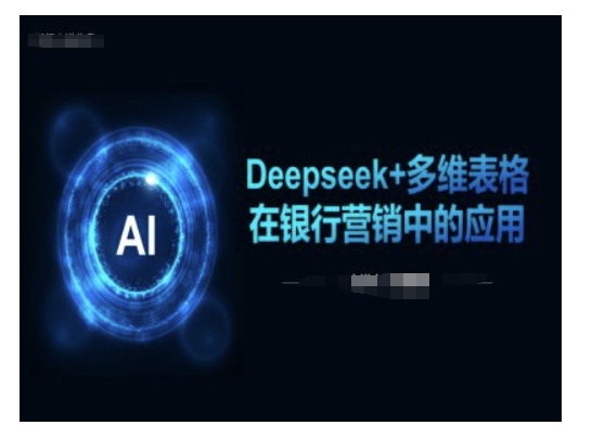 Deepseek+多维表格在银行营销场景中的应用-匠马插画笔刷课程资料网