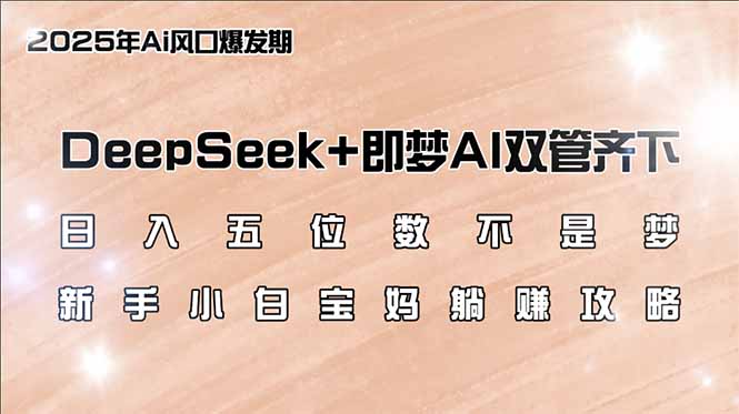 （14396期）日入五位数不是梦，DeepSeek+即梦AI双管齐下，新手小白宝妈躺赚攻略-匠马插画笔刷课程资料网