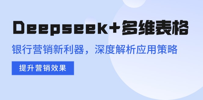 （14280期）Deepseek+多维表格，银行营销新利器，深度解析应用策略，提升营销效果-匠马插画笔刷课程资料网