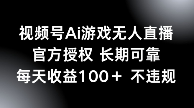 视频号AI游戏无人直播，官方授权 长期可靠，每天收益100+不违规-匠马插画笔刷课程资料网