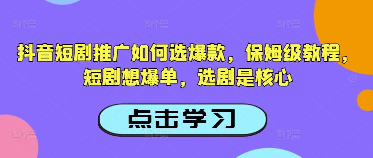 抖音短剧推广如何选爆款，保姆级教程，短剧想爆单，选剧是核心-匠马插画笔刷课程资料网
