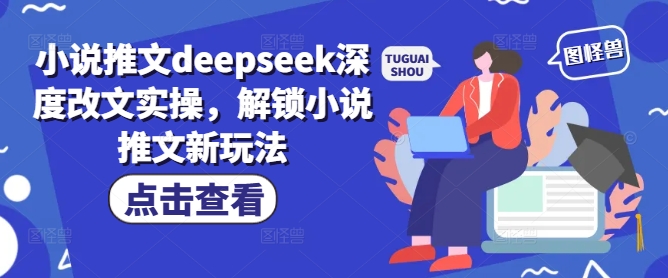小说推文deepseek深度改文实操，解锁小说推文新玩法-匠马插画笔刷课程资料网