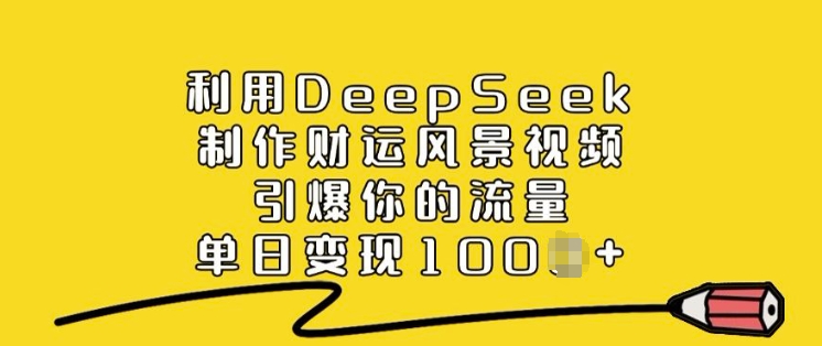 利用DeepSeek制作财运风景视频，引爆你的流量，单日变现多张-匠马插画笔刷课程资料网