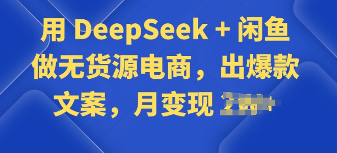 用 DeepSeek + 闲鱼做无货源电商，出爆款文案-匠马插画笔刷课程资料网