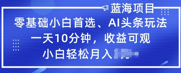 零基础小白首选,AI头条玩法,一天10分钟,收益可观,小白轻松月入过W-匠马插画笔刷课程资料网