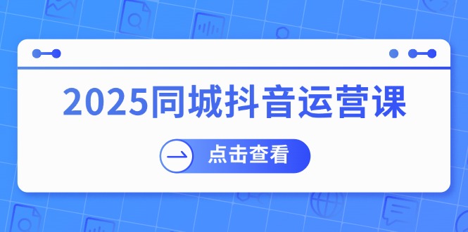（14286期）2025同城抖音运营课：涵盖实体店盈利，团购好处，助商家获取流量-匠马插画笔刷课程资料网