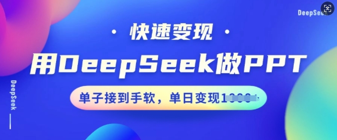用DeepSeek做PPT，快速变现，单子接到手软，单日变现多张-匠马插画笔刷课程资料网