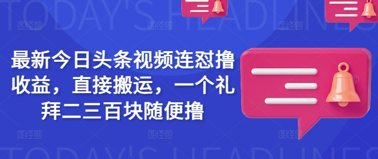 最新今日头条视频连怼撸收益,直接搬运,一个礼拜二三百块随便撸-匠马插画笔刷课程资料网