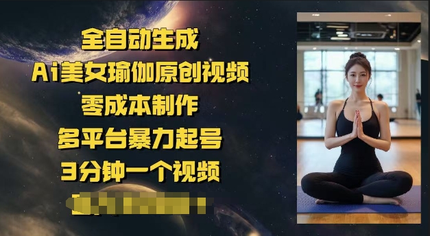 全自动生成Ai美女瑜伽原创视频，零成本制作，多平台暴力起号，3分钟一个视频，日入多张-匠马插画笔刷课程资料网