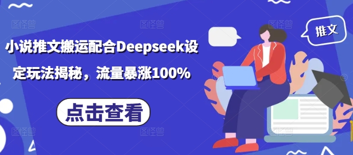 小说推文搬运配合Deepseek设定玩法揭秘，流量暴涨100%-匠马插画笔刷课程资料网