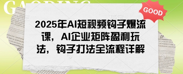2025年AI短视频钩子爆流课,AI企业矩阵盈利玩法,钩子打法全流程详解-匠马插画笔刷课程资料网