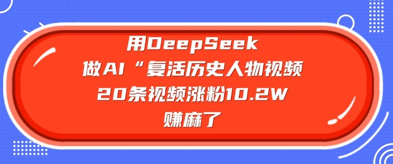 用DeepSeek做AI“复活历史人物”视频，20条视频涨粉10.2W，挣麻了-匠马插画笔刷课程资料网