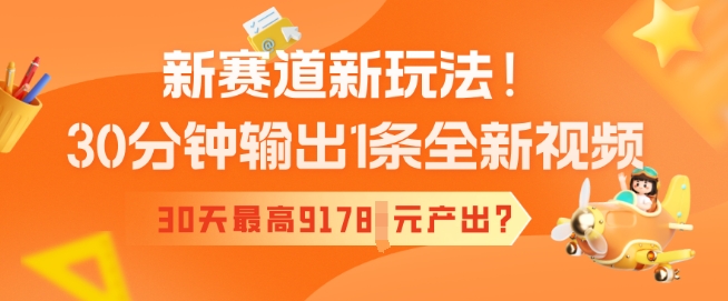 新赛道新玩法!30分钟输出1条全新视频,30天最高9178元产出?-匠马插画笔刷课程资料网