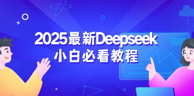 （14391期）2025最新Deepseek小白必看教程：从注册登录到深度思考，一站式学习体验-匠马插画笔刷课程资料网