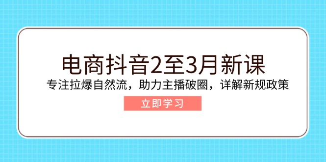 （14268期）电商抖音2至3月新课：专注拉爆自然流，助力主播破圈，详解新规政策-匠马插画笔刷课程资料网