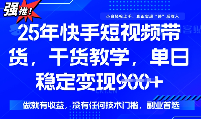 25年最新快手短视频带货，单日稳定变现900+，没有技术门槛，做就有收益【揭秘】-匠马插画笔刷课程资料网