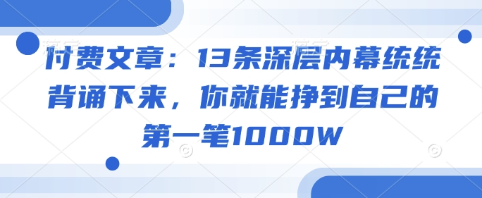 付费文章：13条深层内幕统统背诵下来，你就能挣到自己的第一笔1000W-匠马插画笔刷课程资料网