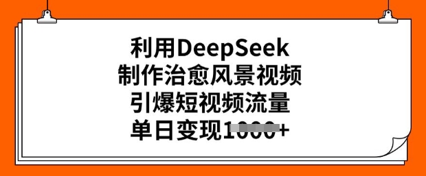 利用DeepSeek制作治愈风景视频，引爆短视频流量，单日变现多张-匠马插画笔刷课程资料网