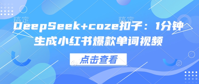 DeepSeek+coze扣子：1分钟生成小红书爆款单词视频-匠马插画笔刷课程资料网