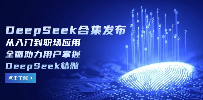（14281期）DeepSeek合集发布，从入门到职场应用，全面助力用户掌握DeepSeek精髓-匠马插画笔刷课程资料网